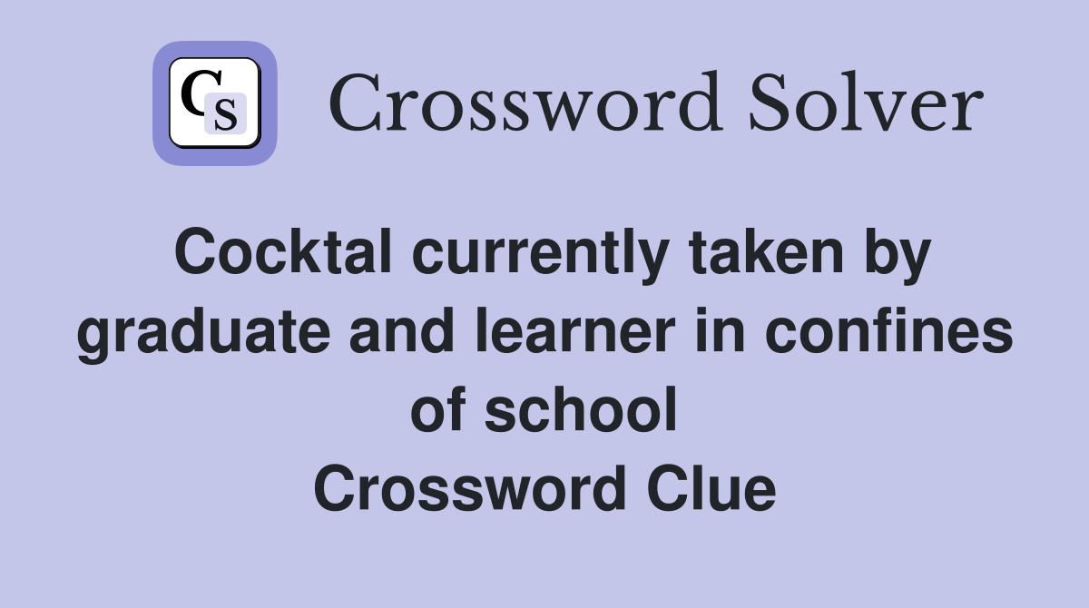 Cocktal currently taken by graduate and learner in confines of school Crossword Clue