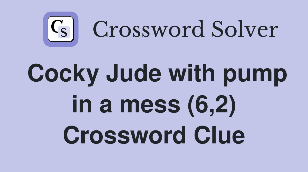 Cocky Jude with pump in a mess (6,2) Crossword Clue
