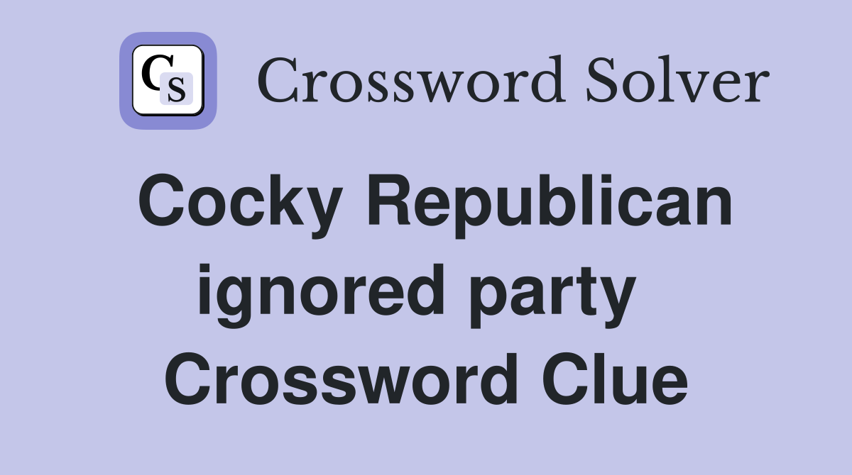 Cocky Republican ignored party  Crossword Clue