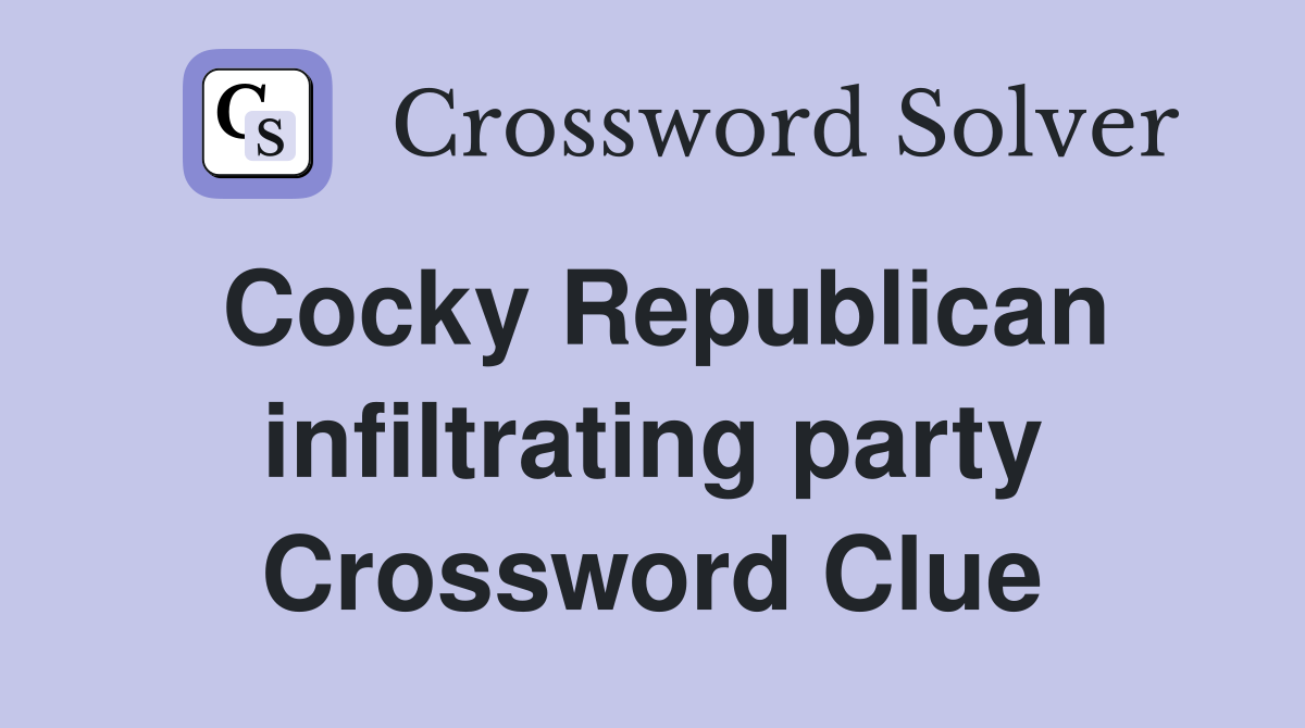 Cocky Republican infiltrating party Crossword Clue