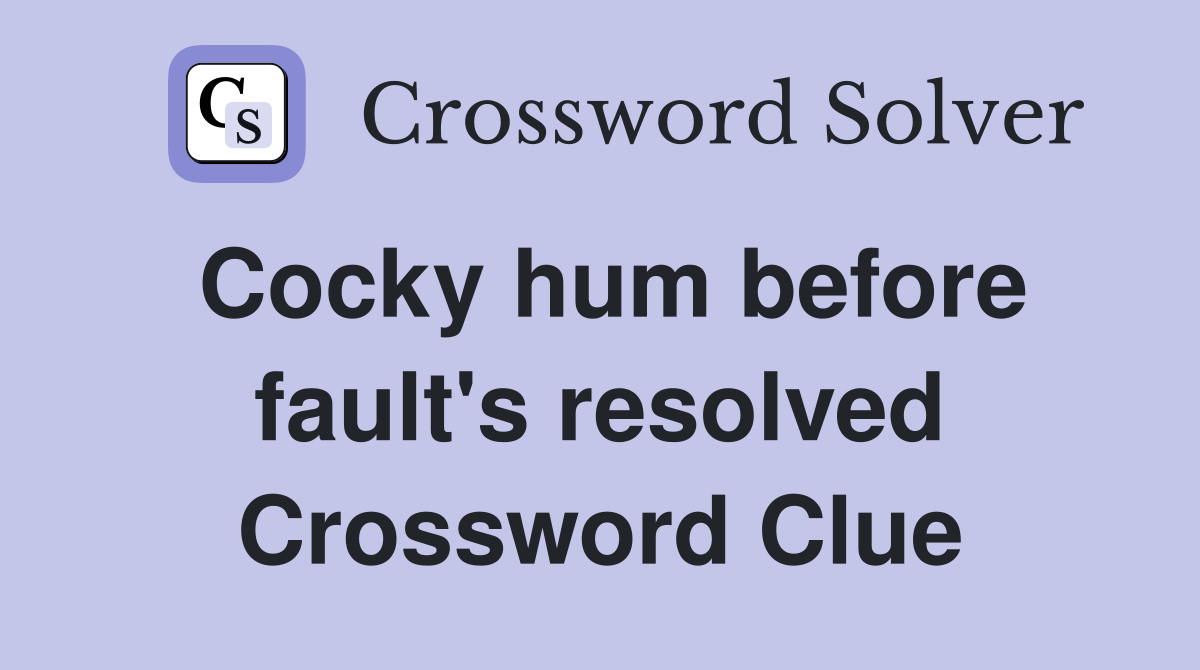 Cocky hum before fault's resolved Crossword Clue