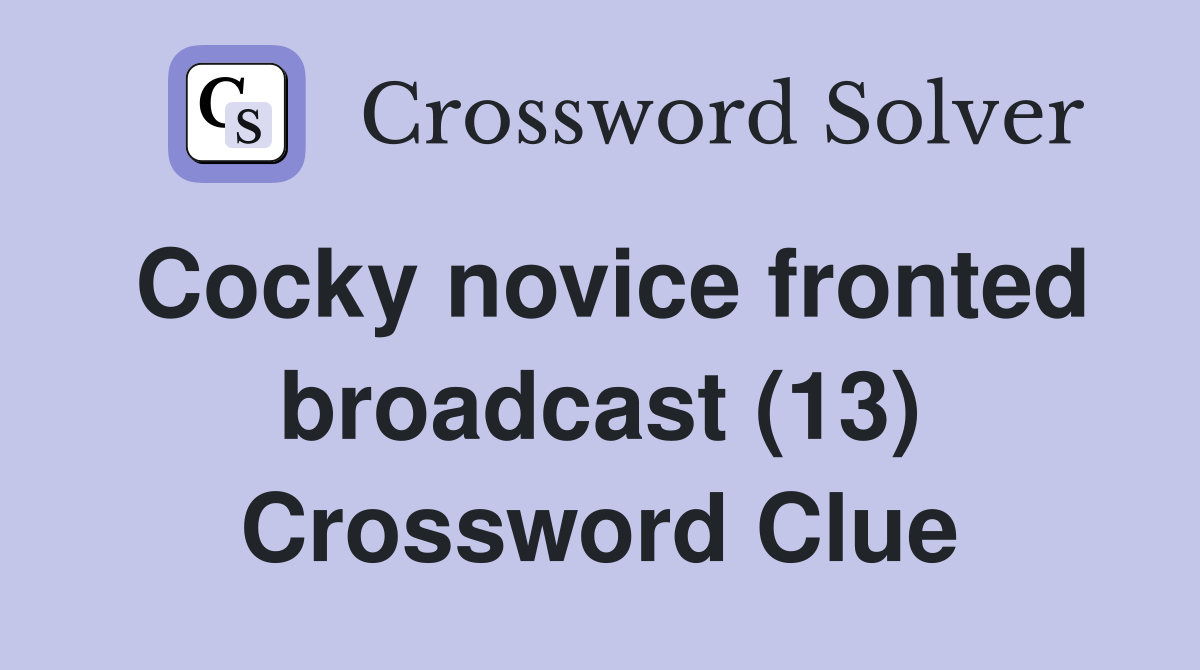 Cocky novice fronted broadcast (13) Crossword Clue