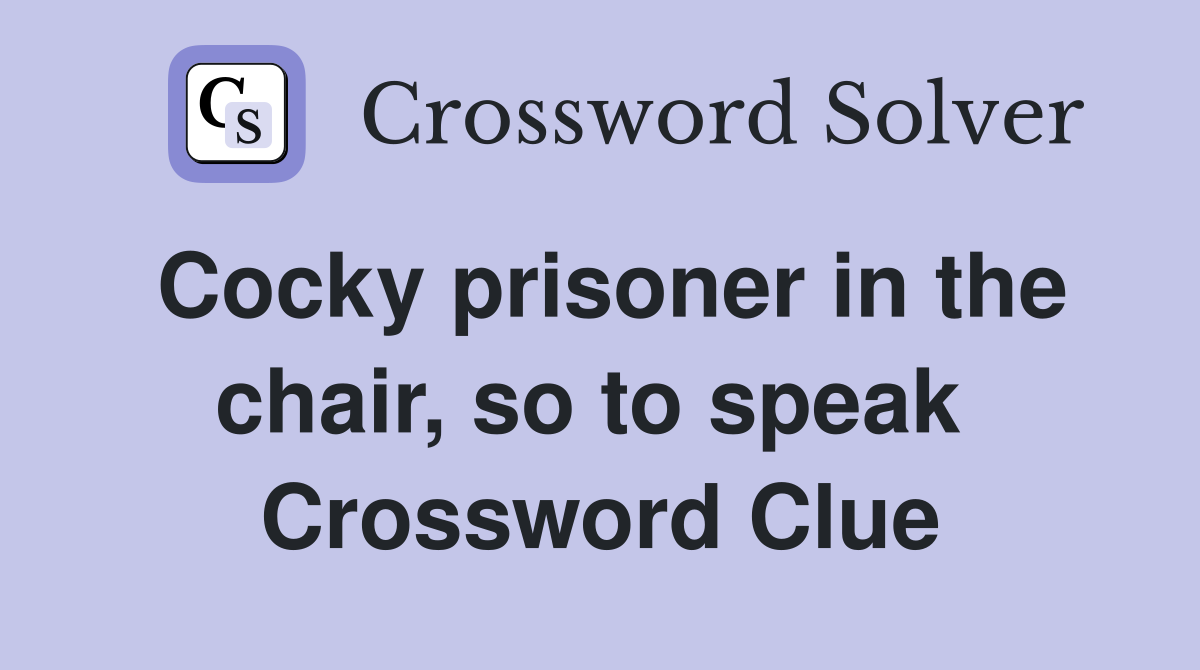 Cocky prisoner in the chair, so to speak  Crossword Clue