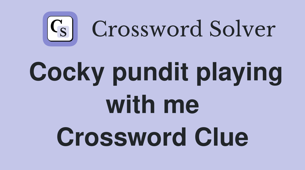 Cocky pundit playing with me Crossword Clue