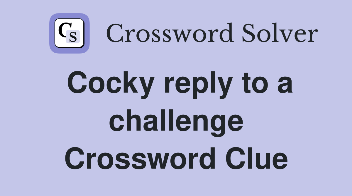 Cocky reply to a challenge Crossword Clue