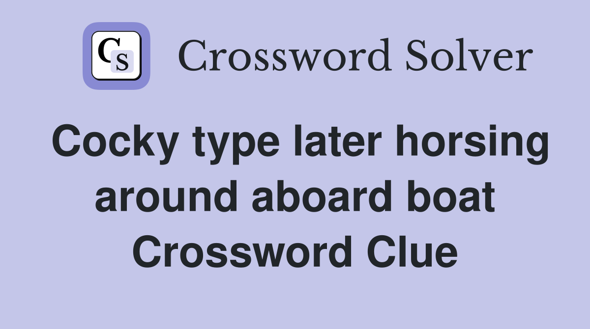 Cocky type later horsing around aboard boat Crossword Clue