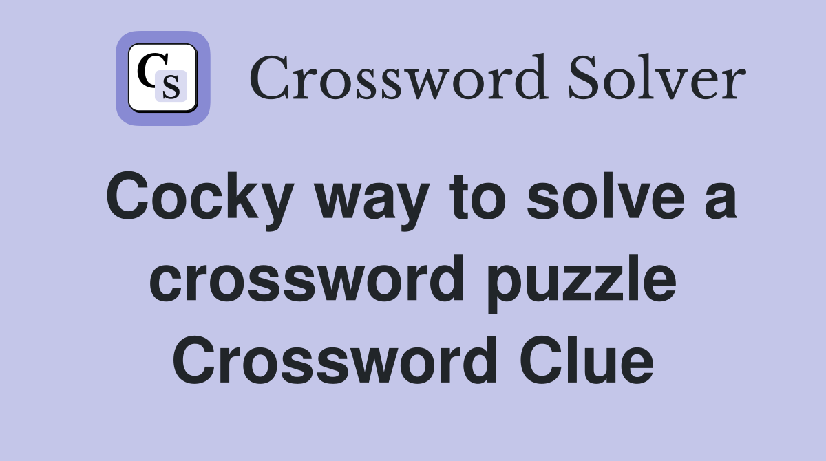 Cocky way to solve a crossword puzzle Crossword Clue