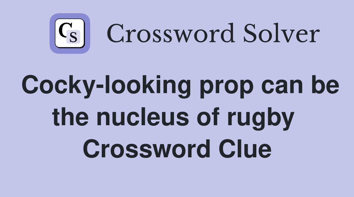 Cocky-looking prop can be the nucleus of rugby  Crossword Clue
