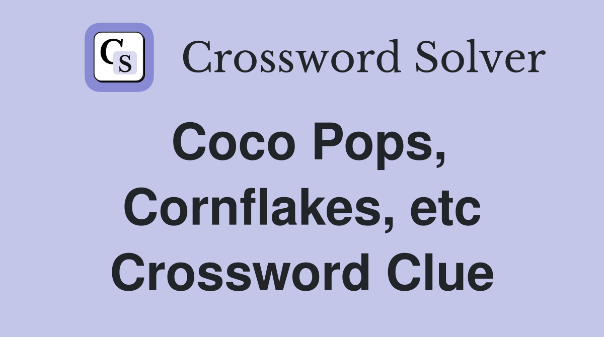 Coco Pops, Cornflakes, etc Crossword Clue