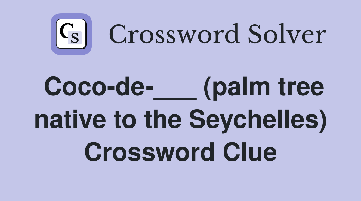 Coco-de-___ (palm tree native to the Seychelles) Crossword Clue