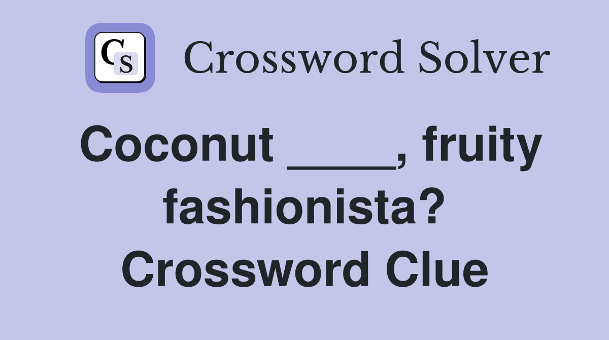 Coconut ____, fruity fashionista? Crossword Clue