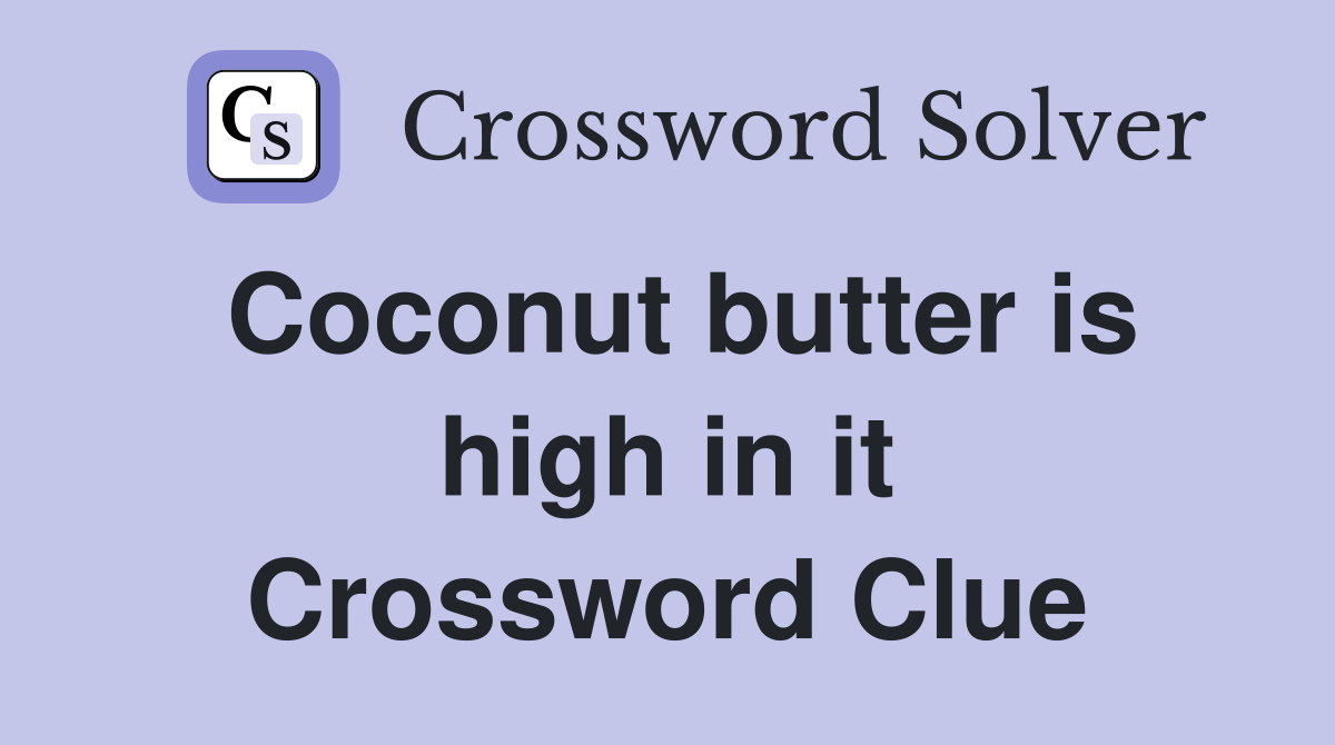 Coconut butter is high in it Crossword Clue