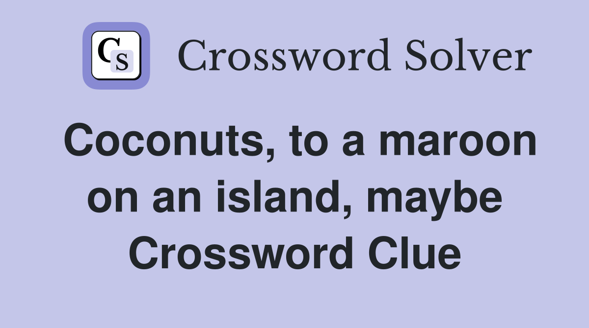 Coconuts, to a maroon on an island, maybe Crossword Clue