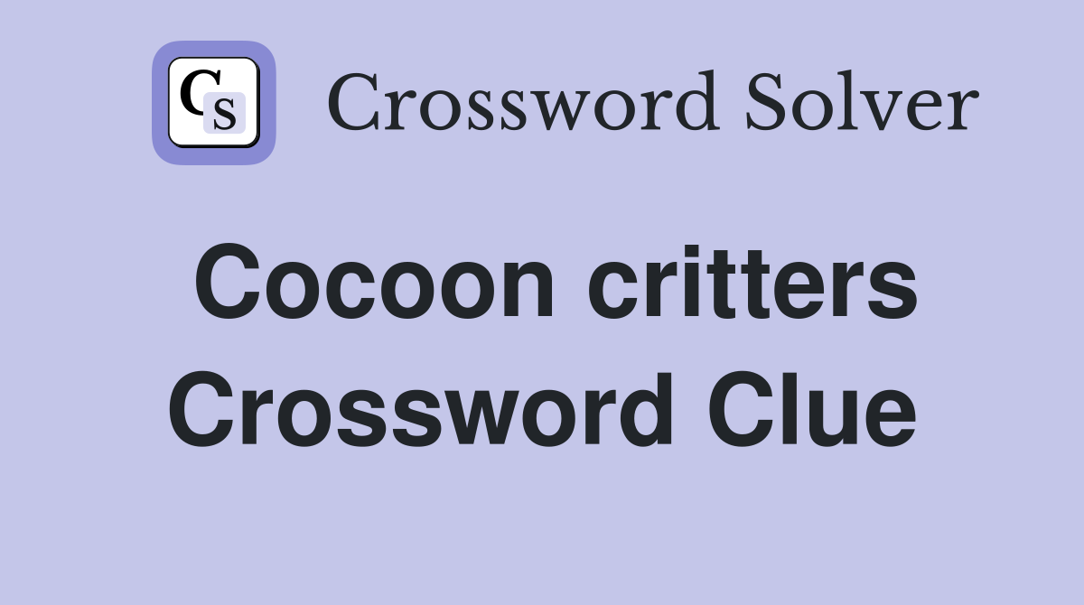 Cocoon critters Crossword Clue