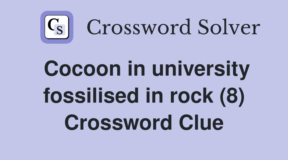 Cocoon in university fossilised in rock (8) Crossword Clue