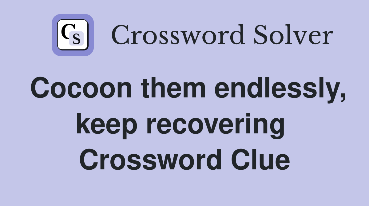 Cocoon them endlessly, keep recovering  Crossword Clue