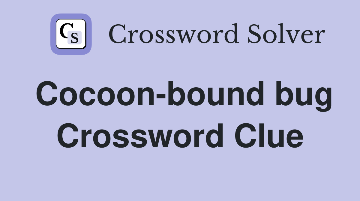 Cocoon-bound bug Crossword Clue