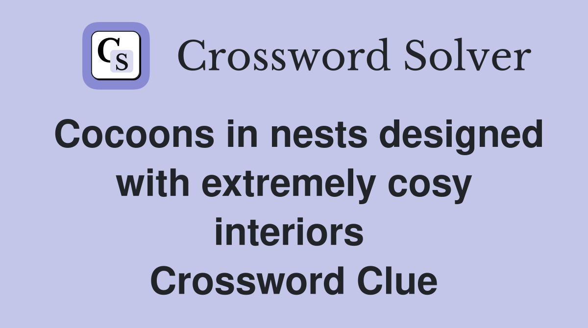 Cocoons in nests designed with extremely cosy interiors  Crossword Clue