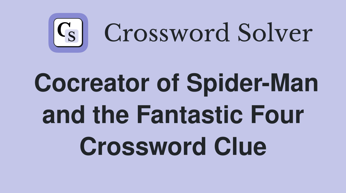 Cocreator of Spider-Man and the Fantastic Four Crossword Clue