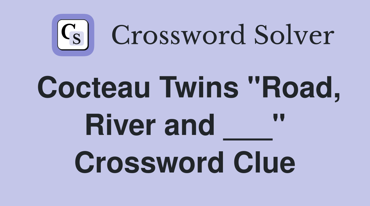 Cocteau Twins "Road, River and ___" Crossword Clue