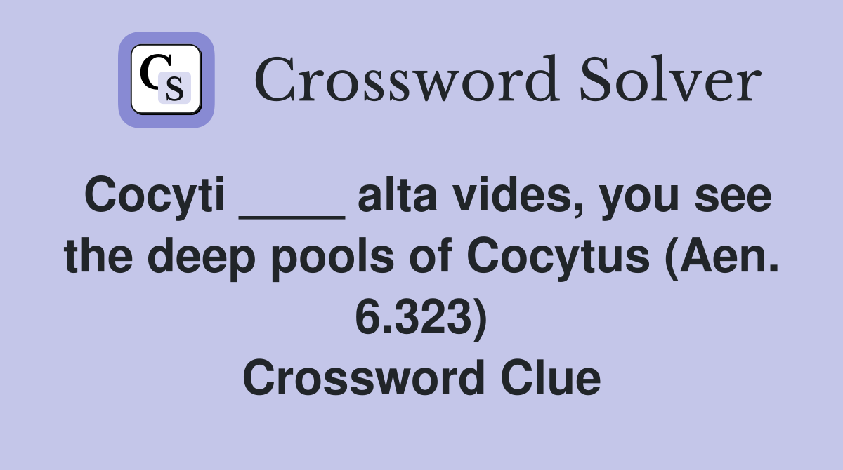 Cocyti ____ alta vides, you see the deep pools of Cocytus (Aen. 6.323) Crossword Clue