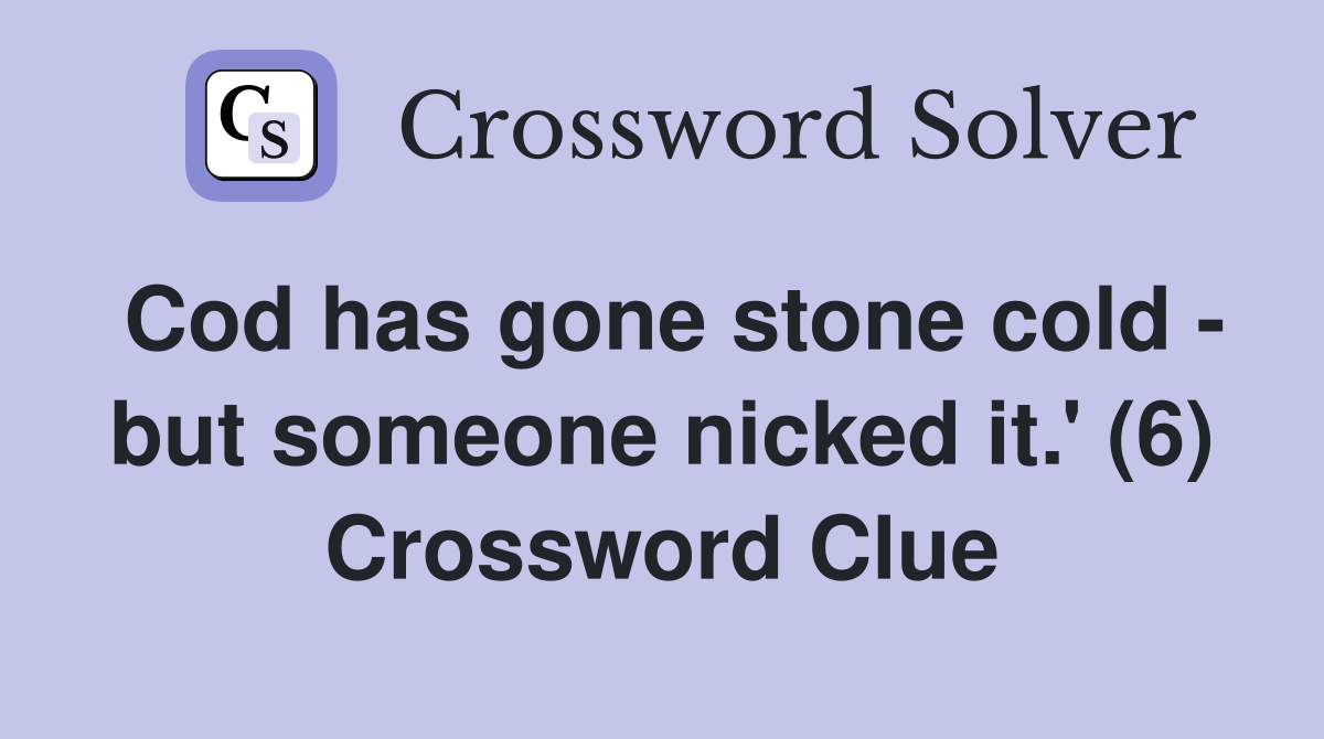 Cod has gone stone cold - but someone nicked it.' (6) Crossword Clue