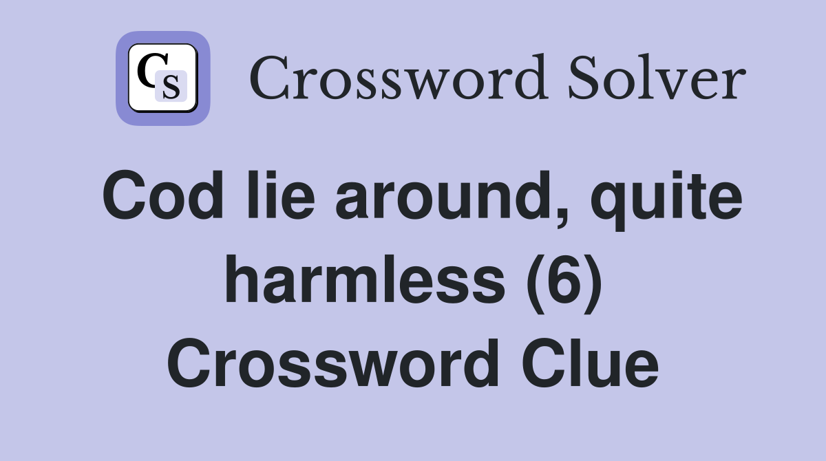 Cod lie around, quite harmless (6) Crossword Clue