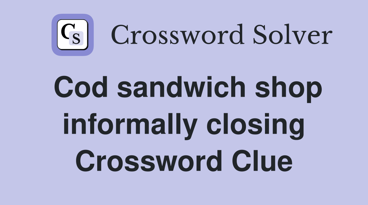 Cod sandwich shop informally closing Crossword Clue