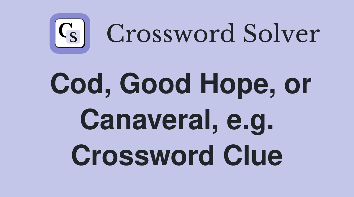 Cod, Good Hope, or Canaveral, e.g. Crossword Clue