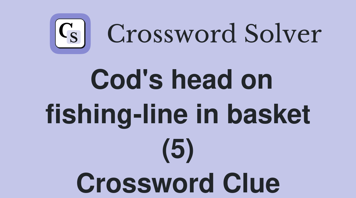 Cod's head on fishing-line in basket (5) Crossword Clue