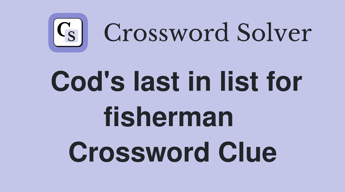 Cod's last in list for fisherman  Crossword Clue