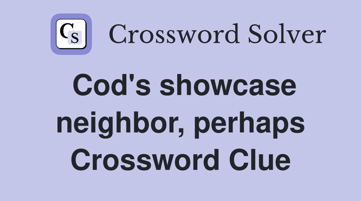 Cod's showcase neighbor, perhaps Crossword Clue