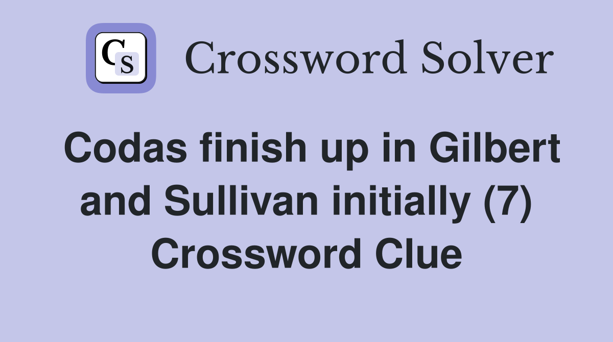 Codas finish up in Gilbert and Sullivan initially (7) Crossword Clue