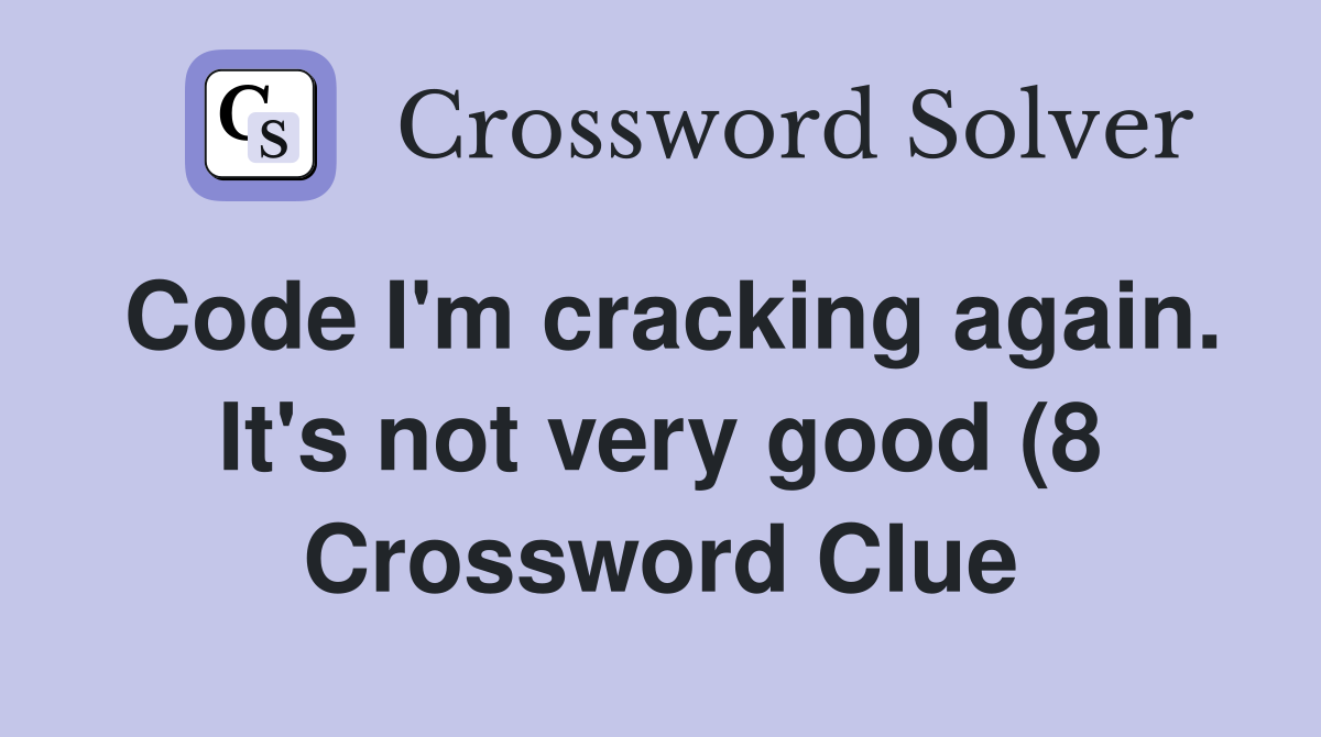 Code I #39 m cracking again It #39 s not very good (8) Crossword Clue Code I #39 m cracking again It #39 s not very good (8) Crossword Clue
