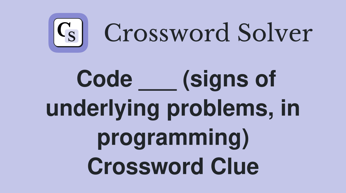 Code ___ (signs of underlying problems, in programming) Crossword Clue