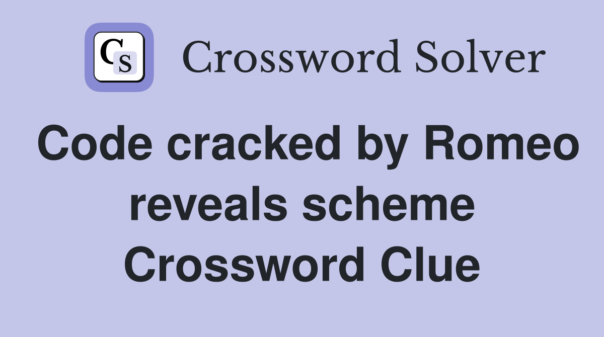 Code cracked by Romeo reveals scheme Crossword Clue
