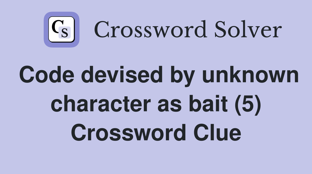 Code devised by unknown character as bait (5) Crossword Clue