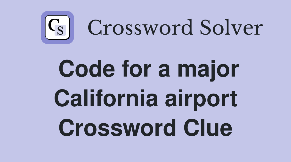 Code for a major California airport Crossword Clue