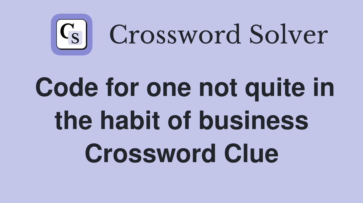 Code for one not quite in the habit of business Crossword Clue