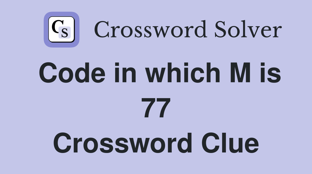 Code in which M is 77 Crossword Clue