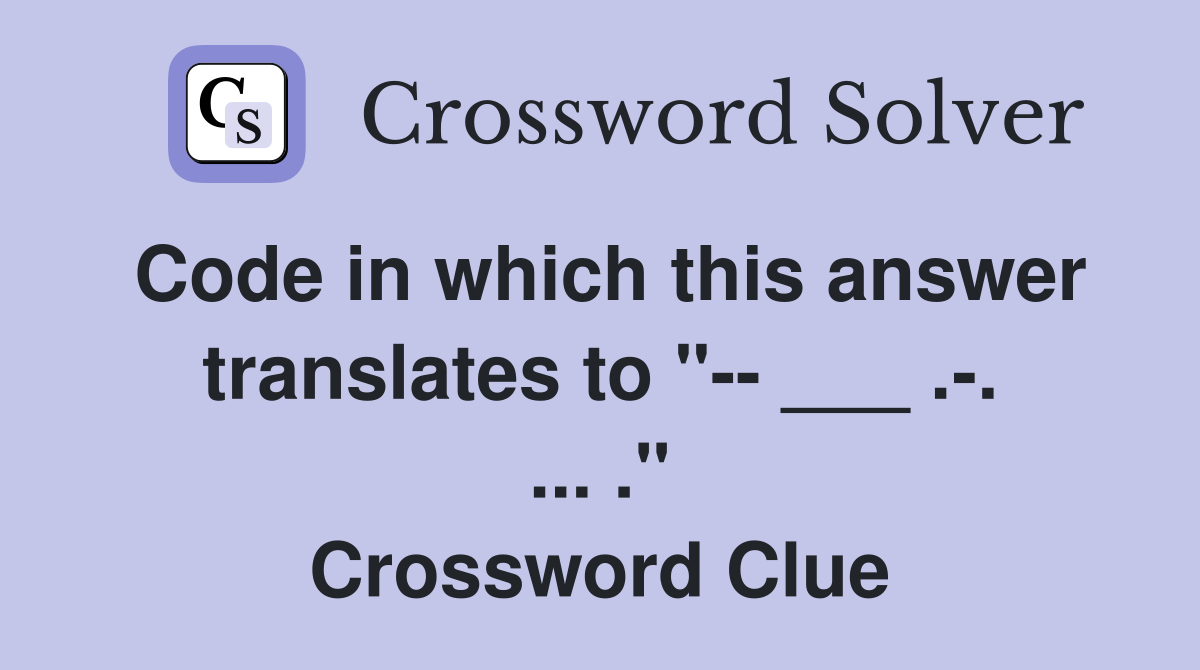 Code in which this answer translates to "-- ___ .-. ... ." Crossword Clue