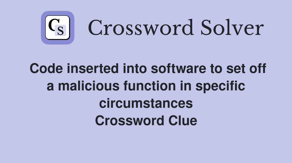Code inserted into software to set off a malicious function in specific circumstances Crossword Clue