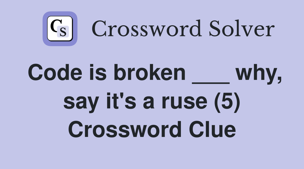 Code is broken ___ why, say it's a ruse (5) Crossword Clue