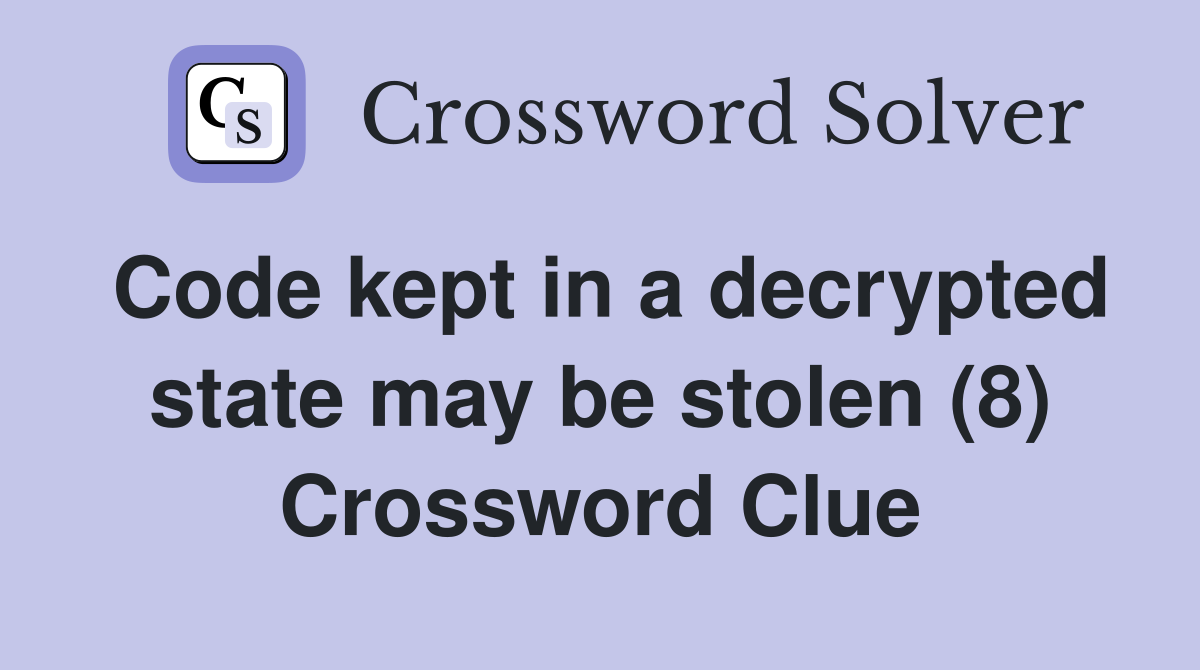 Code kept in a decrypted state may be stolen (8) Crossword Clue