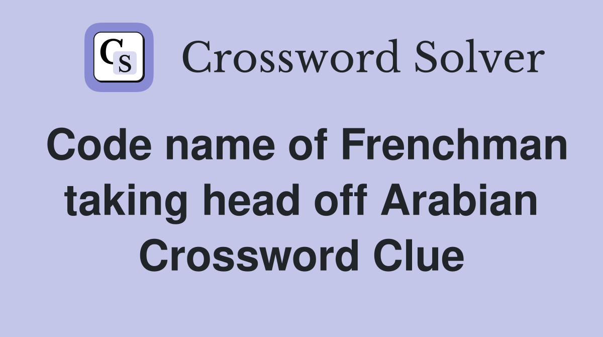 Code name of Frenchman taking head off Arabian Crossword Clue