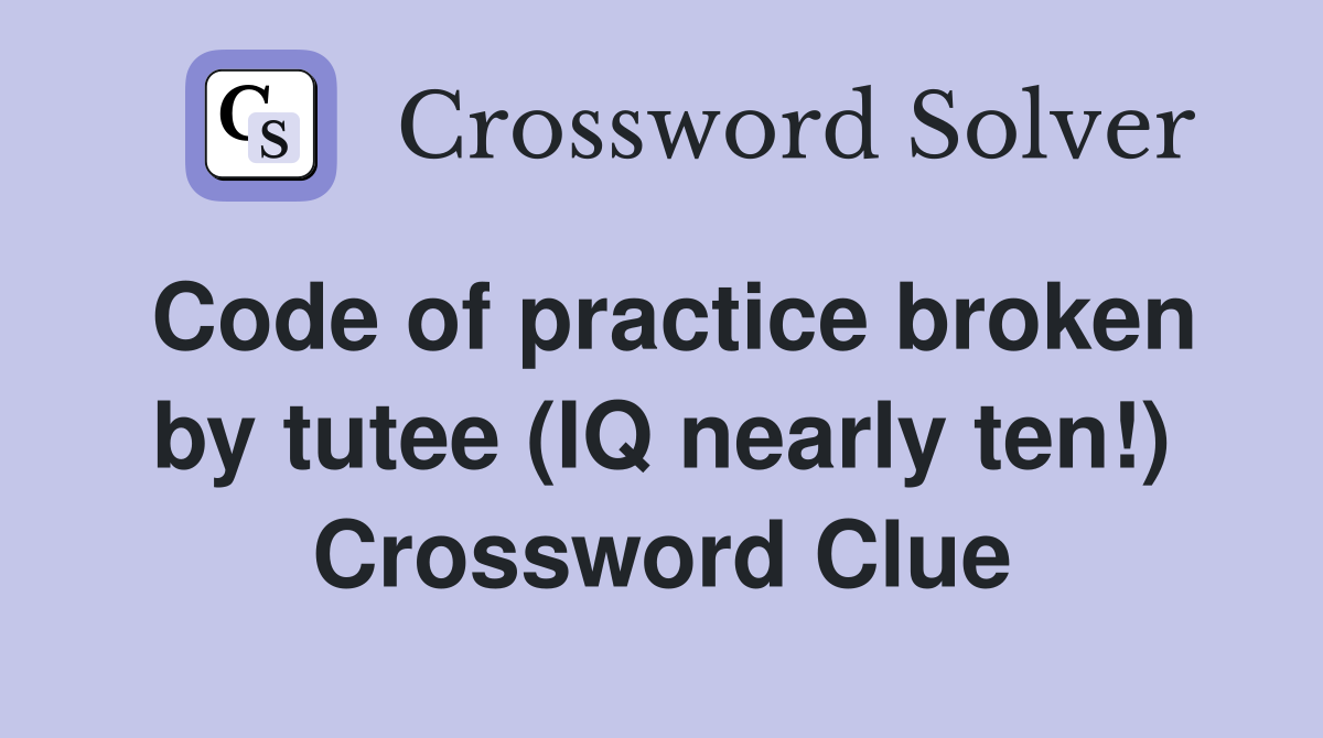 Code of practice broken by tutee (IQ nearly ten!) Crossword Clue
