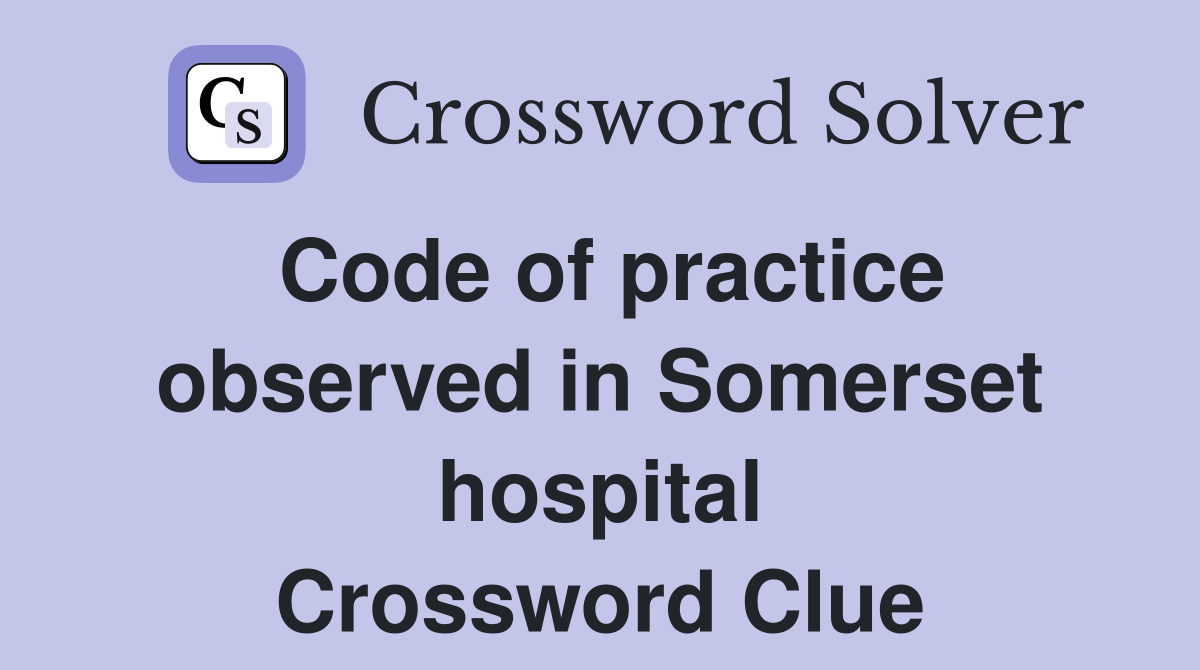 Code of practice observed in Somerset hospital Crossword Clue