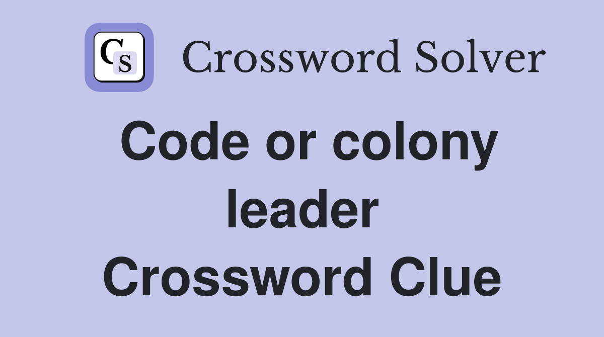 Code or colony leader Crossword Clue