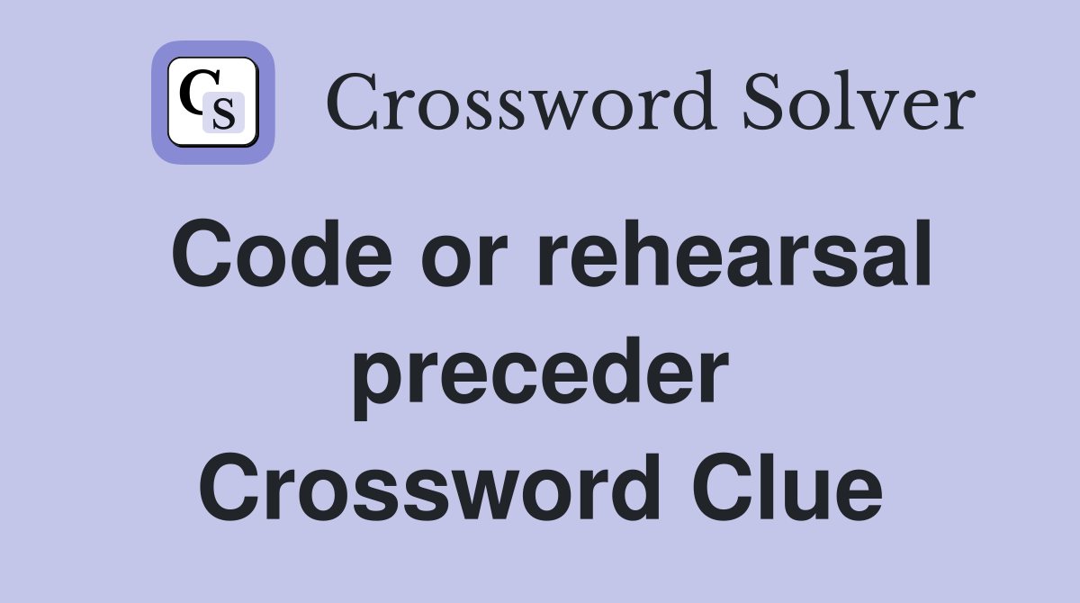 Code or rehearsal preceder Crossword Clue