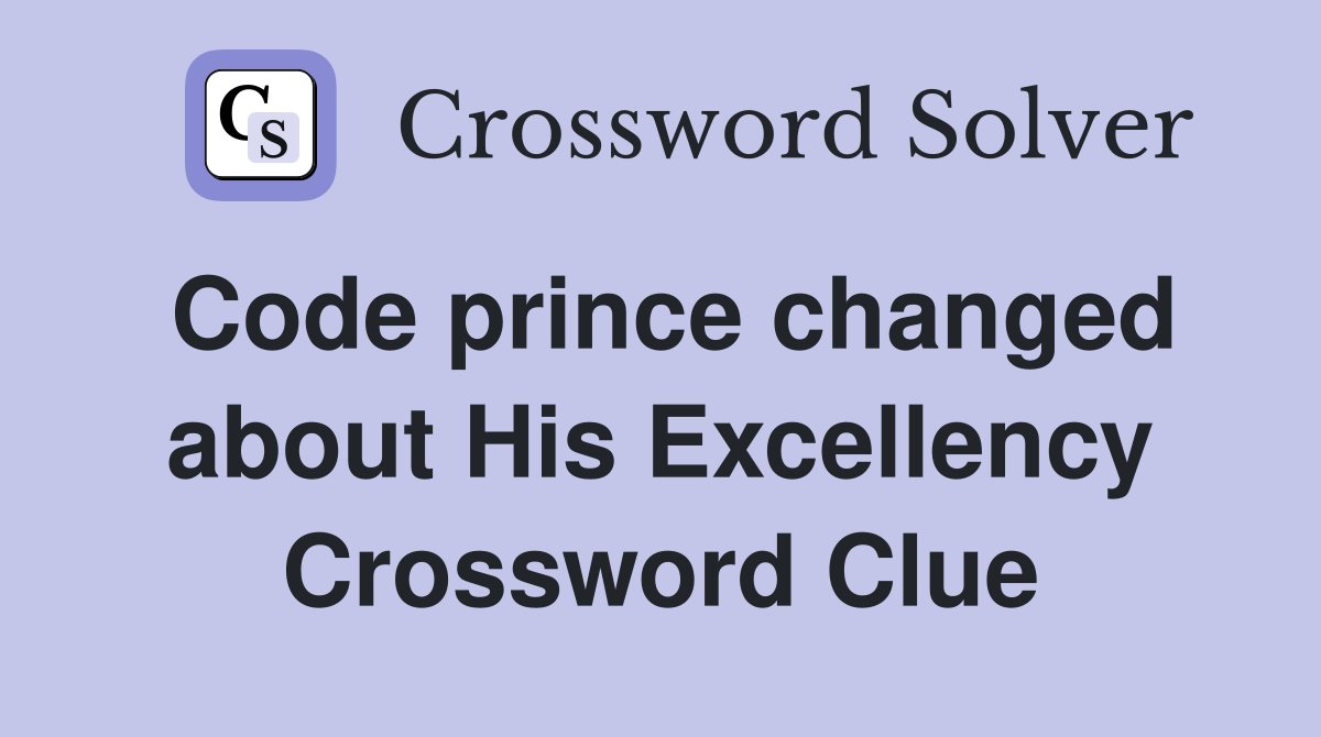 Code prince changed about His Excellency Crossword Clue